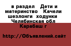  в раздел : Дети и материнство » Качели, шезлонги, ходунки . Челябинская обл.,Карабаш г.